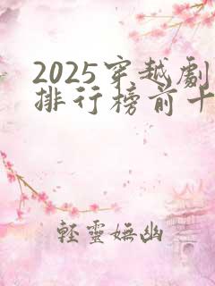 2025穿越剧排行榜前十名
