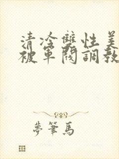 清冷双性美人受被军阀调教
