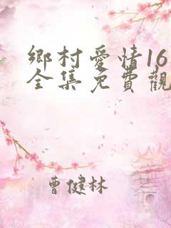 乡村爱情16部全集免费观看完整版
