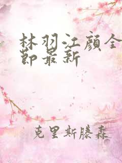 林羽江颜全部章节最新