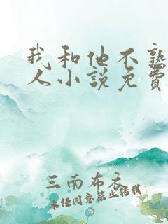我和他不熟笑佳人小说免费阅读