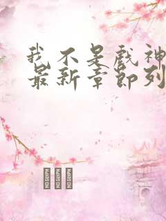 我不是戏神小说最新章节列表