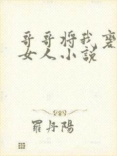 哥哥将我变成了女人小说