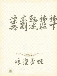 漂亮韩秭秭韩漫无删减版下载