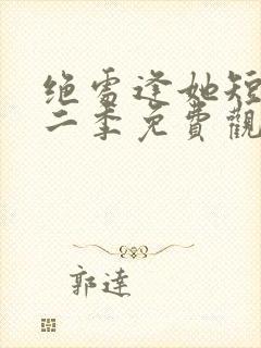 绝处逢她短剧第二季免费观看