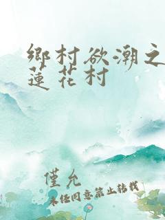 乡村欲潮之情乱莲花村
