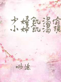 少妇饥渴偷公乱小妇饥渴视频