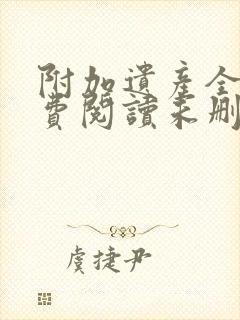 附加遗产全文免费阅读未删减txt