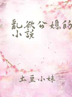 乱欲公媳的呻吟小说