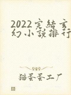2022完结玄幻小说排行榜前十名