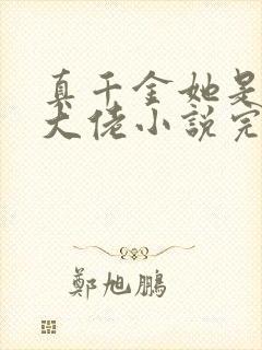 真千金她是全能大佬小说完本免费阅读