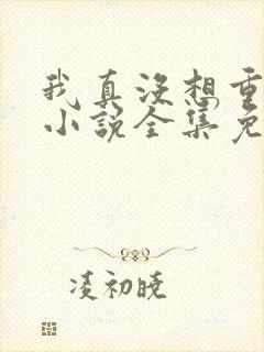 我真没想重生啊小说全集免费阅读
