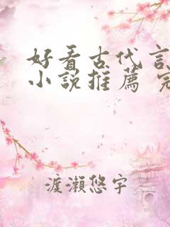 好看古代言情的小说推荐 完本