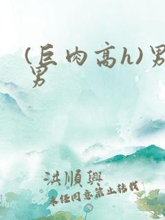 (巨肉高h)男男