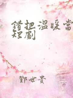 错把温暖当情深短剧