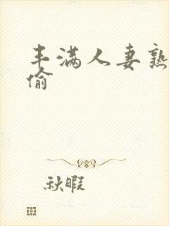 丰满人妻熟妇乱偷