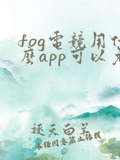 fog电竞用什么app可以免费