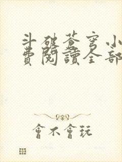 斗破苍穹小说免费阅读全部无弹窗