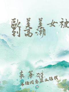 欧美美女被狂操到高潮