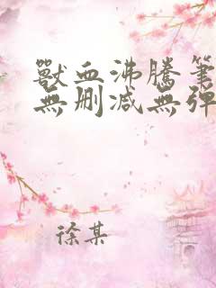 兽血沸腾笔趣阁无删减无弹窗
