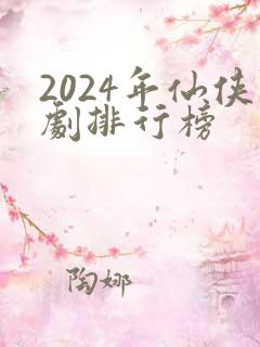 2024年仙侠剧排行榜