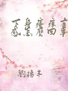 下身瘙痒有灼热感怎么回事