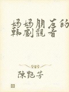 妈妈朋友的儿子韩剧观看