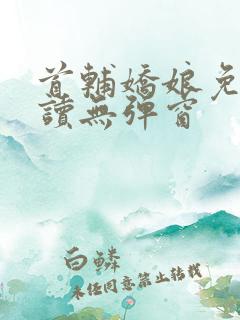 首辅娇娘免费阅读无弹窗