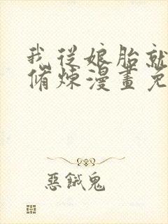 我从娘胎就开始修炼漫画免费完整版在线观看