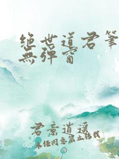 绝世道君笔趣阁无弹窗