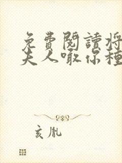 免费阅读将军,夫人喊你种田了