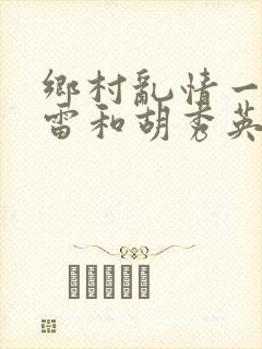 乡村乱情一一小雷和胡秀英