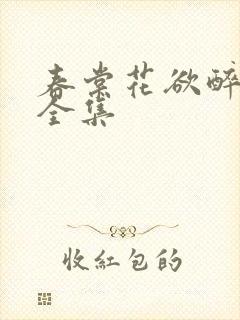 春棠花欲醉短剧全集