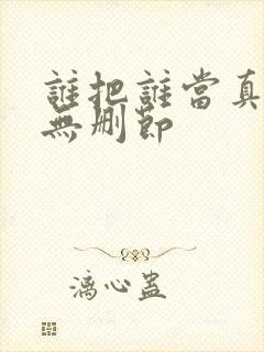 谁把谁当真漫画无删节