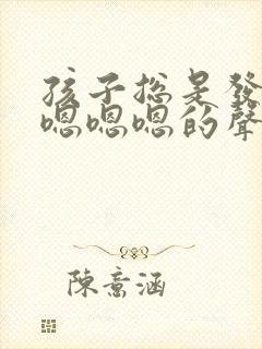 孩子总是发出嗯嗯嗯嗯的声音