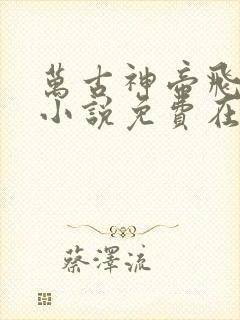 万古神帝飞天鱼小说免费在线听书