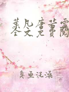 叶凡唐若雪小说全文免费阅读最新章节笔趣阁