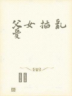父女 插 乱 爱