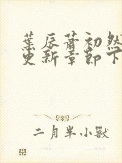 叶辰萧初然刚刚更新章节下载