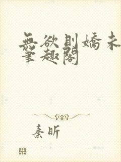 无欲则娇未删减笔趣阁