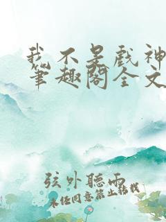 我不是戏神小说笔趣阁全文
