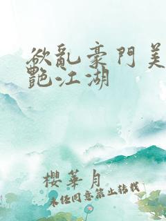 欲乱豪门美妇猎艳江湖