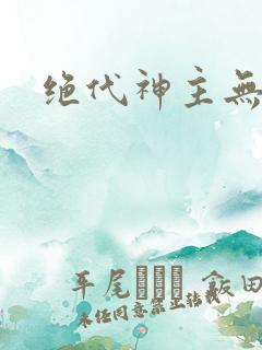 绝代神主无删减
