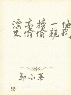 漂亮榜一他今天又偷偷亲我小说全文阅读