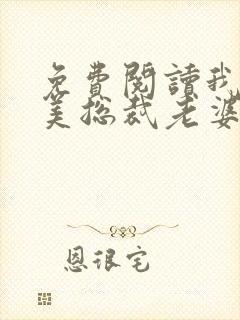 免费阅读我的绝美总裁老婆