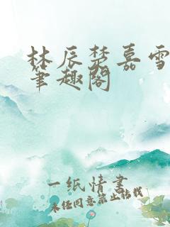 林辰楚嘉雪小说笔趣阁