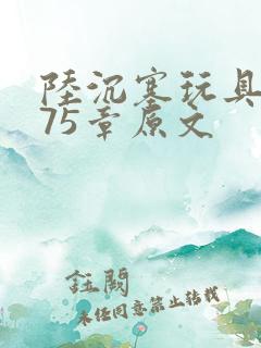 陆沉塞玩具高速75章原文