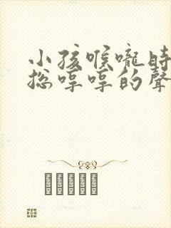 小孩喉咙时不时总哼哼的声音