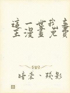 这一世我来当家主漫画免费阅读全集