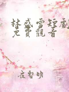 林盛雪短剧全集免费观看